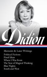 Joan Didion: Memoirs and Later Writings (LOA #386) : Political Fictions / Fixed Ideas / Where I Was from / the Year of Magical Thinking (memoir and Play) / Blue Nights / South and West