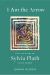 I Am the Arrow : The Life and Art of Sylvia Plath in Six Poems