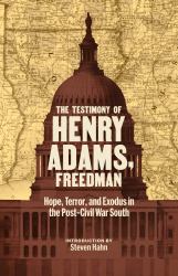 The Testimony of Henry Adams, Freedman : Hope, Terror, and Exodus in the Post-Civil War South