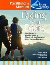 Facing Your Fears : Group Therapy for Managing Anxiety in Children with High-Functioning Autism Spectrum Disorders