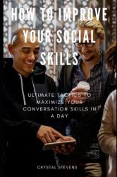 How to Improve Your Social Skills : Ultimate Tatics to Maximize Your Conversation Skills in a Day