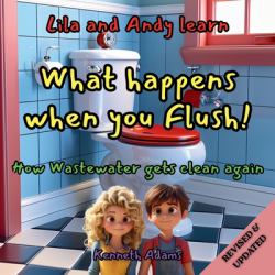 Lila and Andy Learn What Happens When You Flush : How Wastewater Gets Clean Again, a Young Civil Engineer's Guide to Wastewater Treatment