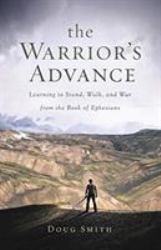 The Warrior's Advance : Learning to Stand, Walk, and War from the Book of Ephesians