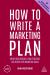 How to Write a Marketing Plan : Define Your Strategy, Plan Effectively and Reach Your Marketing Goals