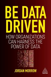 Be Data Driven : How Organizations Can Harness the Power of Data