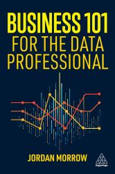 Business 101 for the Data Professional : What You Need to Know to Succeed in Business