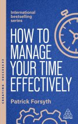 How to Manage Your Time Effectively : How to Be Organized, Productive and Get Things Done
