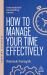How to Manage Your Time Effectively : How to Be Organized, Productive and Get Things Done