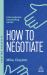 How to Negotiate : Practical and Proven Skills to Help You Get the Results You Want