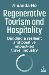 Regenerative Tourism and Hospitality : Building a Resilient and Positive Impact-Led Travel Industry