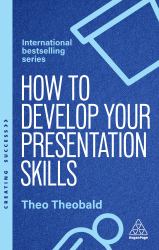How to Develop Your Presentation Skills : How to Inspire and Inform with Clarity and Confidence