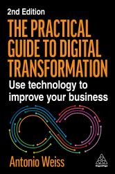 The Practical Guide to Digital Transformation : Gain the Essentials with Tips, Examples and Actionable Advice