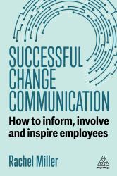 Successful Change Communication : How to Inform, Involve and Inspire Employees