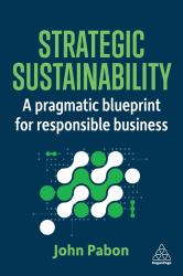 Strategic Sustainability : A Pragmatic Blueprint for Responsible Business
