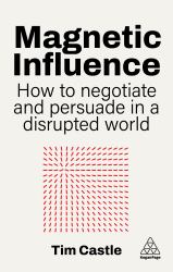 Magnetic Influence : How to Negotiate and Persuade in a Disrupted World