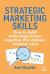 Strategic Marketing Skills : How to Build Technology-Driven Expertise That Delivers Business Value