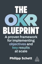The OKR Blueprint : A Proven Framework for Implementing Objectives and Key Results at Scale