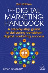 The Digital Marketing Handbook : A Step-By-step Guide to Delivering Consistent Digital Marketing Success