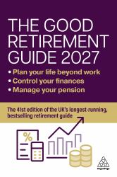 The Good Retirement Guide 2027 - Manage Your Pension, Control Your Finances, Plan Your Life Beyond Work