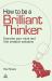 How to Be a Brilliant Thinker : Exercise Your Mind and Find Creative Solutions