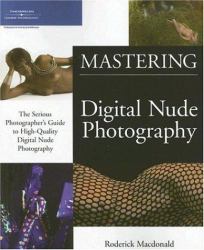 Mastering Digital Nude Photography : The Serious Photographer's Guide to High-Quality Digital Nude Photography