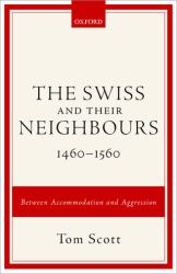 The Swiss and Their Neighbours, 1460-1560 : Between Accommodation and Aggression