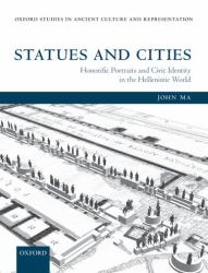 Statues and Cities : Honorific Portraits and Civic Identity in the Hellenistic World