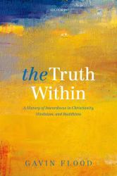 The Truth Within : A History of Inwardness in Christianity, Hinduism, and Buddhism