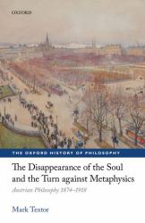 The Disappearance of the Soul and the Turn Against Metaphysics : Austrian Philosophy 1874-1918