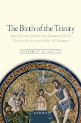 The Birth of the Trinity : Jesus, God, and Spirit in New Testament and Early Christian Interpretations of the Old Testament