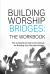 Building Worship Bridges : The Complete Construction Manual: the Workbook: the Workbook