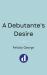 A Debutante's Desire : The Next Steamy and Heartwarming Regency Romance You Won't Be Able to Put Down!