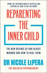 Reparenting the Inner Child : The New Science of Our Oldest Wounds and How to Heal Them
