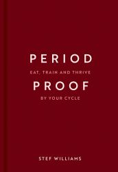 Period Proof : Eat, Train and Thrive by Your Cycle