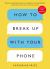 How to Break up with Your Phone : The 30-Day Plan to Take Back Your Life