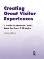 Creating Great Visitor Experiences : A GUIDE for MUSEUMS, PARKS, ZOOS, GARDENS and LIBRARIES