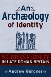 An Archaeology of Identity : Soldiers and Society in Late Roman Britain