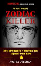 Zodiac Killer : Unmasking America's Most Puzzling Unsolved Murders (Brief Investigation of America's Most Enigmatic Serial Killer)