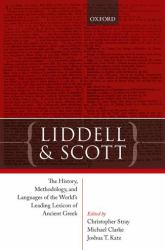 Liddell and Scott : The History, Methodology, and Languages of the World's Leading Lexicon of Ancient Greek