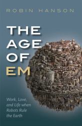 The Age of Em : Work, Love, and Life When Robots Rule the Earth
