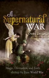 A Supernatural War : Magic, Divination, and Faith During the First World War