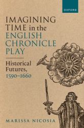 Imagining Time in the English Chronicle Play : Historical Futures, 1590-1660
