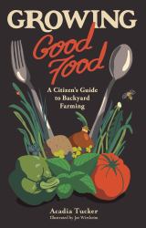 Growing Good Food : A Citizen's Guide to Backyard Farming