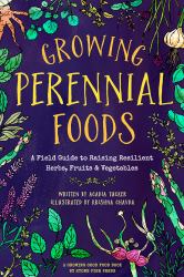 Growing Perennial Foods : A Field Guide to Raising Resilient Herbs, Fruits, and Vegetables