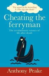 Cheating the Ferryman : The Revolutionary Science of Life after Death