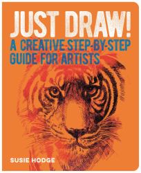 Just Draw! : A Creative Step-By-Step Guide for Artists