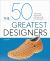 The 50 Greatest Designers : The People Who Have Created Our Environment