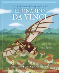 The Extraordinary Ideas of Leonardo Da Vinci : Big Ideas for Curious Minds