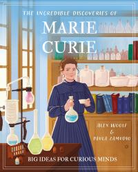 The Incredible Discoveries of Marie Curie : Big Ideas for Curious Minds