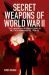 Secret Weapons of World War II : The Undercover Innovations in Military Armaments, 1939-45